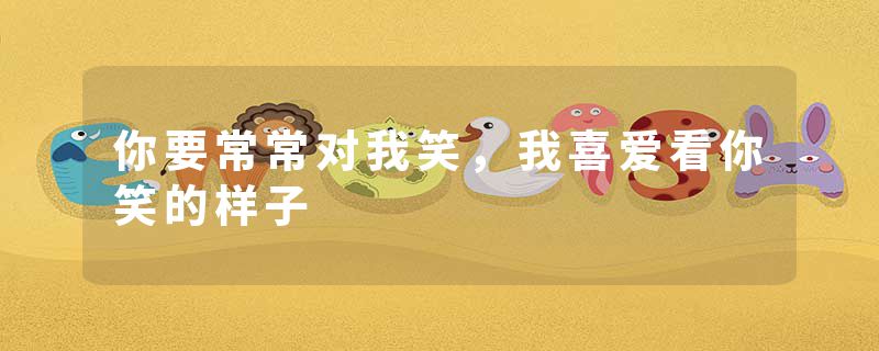你要常常对我笑，我喜爱看你笑的样子