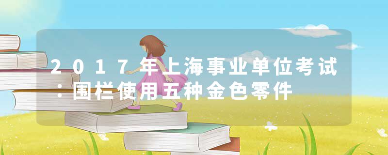 2017年上海事业单位考试：围栏使用五种金色零件