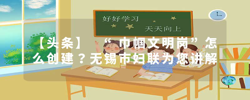 【头条】 “巾帼文明岗”怎么创建？无锡市妇联为您讲解