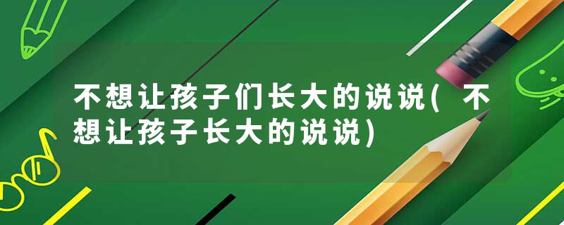 不想让孩子们长大的说说(不想让孩子长大的说说)
