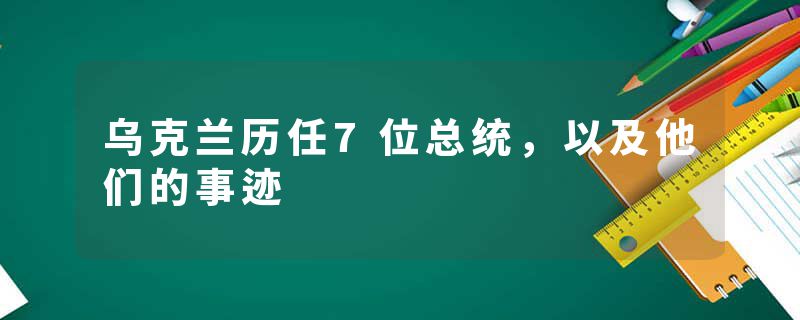 乌克兰历任7位总统，以及他们的事迹