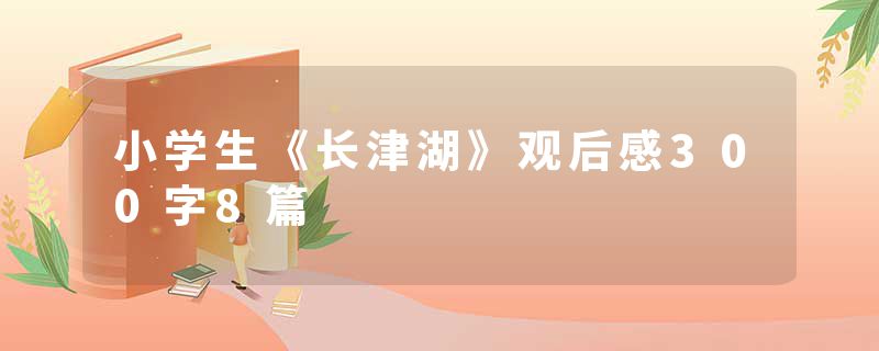 小学生《长津湖》观后感300字8篇