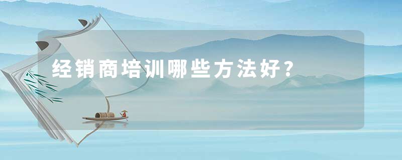 经销商培训哪些方法好?