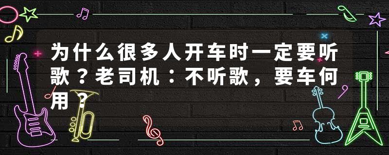 为什么很多人开车时一定要听歌？老司机：不听歌，要车何用？