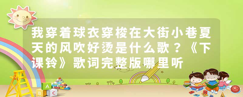 我穿着球衣穿梭在大街小巷夏天的风吹好烫是什么歌？《下课铃》歌词完整版哪里听
