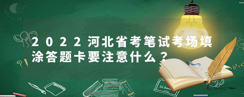 2022河北省考笔试考场填涂答题卡要注意什么？