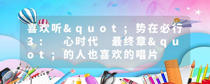 喜欢听"势在必行3: 心时代 最终章"的人也喜欢的唱片