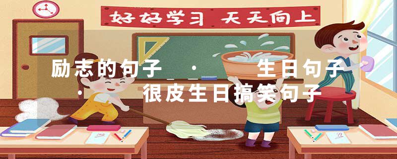 励志的句子 ·  生日句子 ·  很皮生日搞笑句子