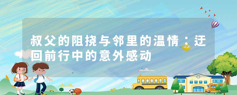 叔父的阻挠与邻里的温情：迂回前行中的意外感动