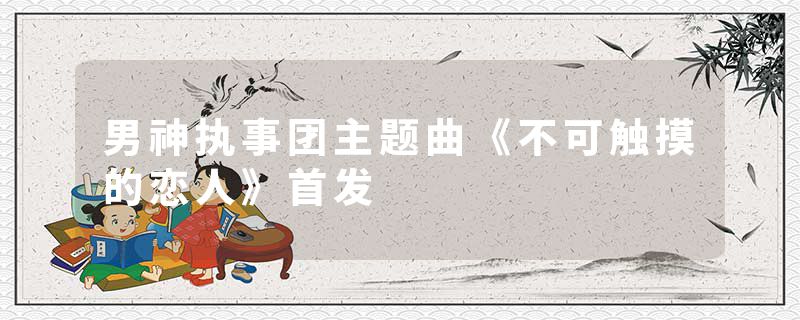 男神执事团主题曲《不可触摸的恋人》首发
