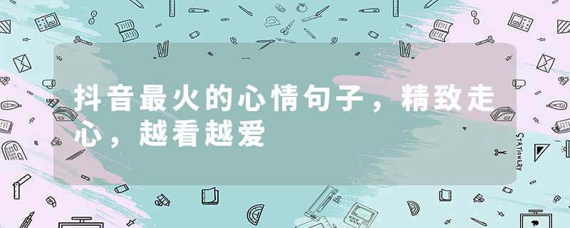抖音最火的心情句子，精致走心，越看越爱