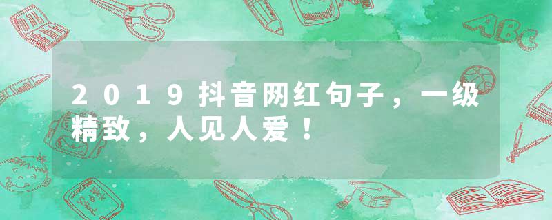 2019抖音网红句子，一级精致，人见人爱！