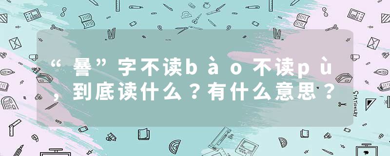 “謈”字不读bào不读pù，到底读什么？有什么意思？