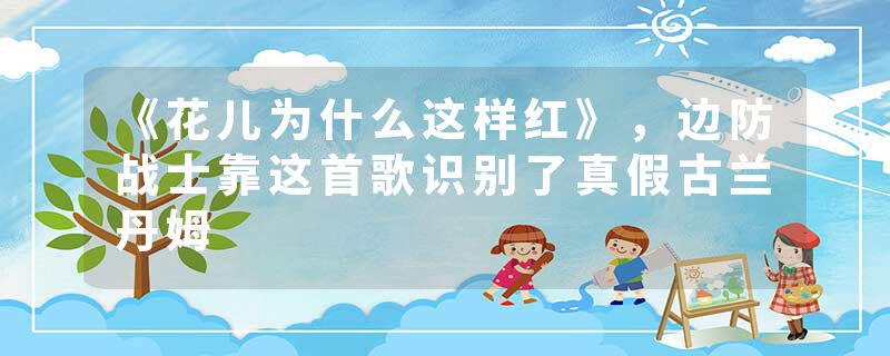 《花儿为什么这样红》，边防战士靠这首歌识别了真假古兰丹姆