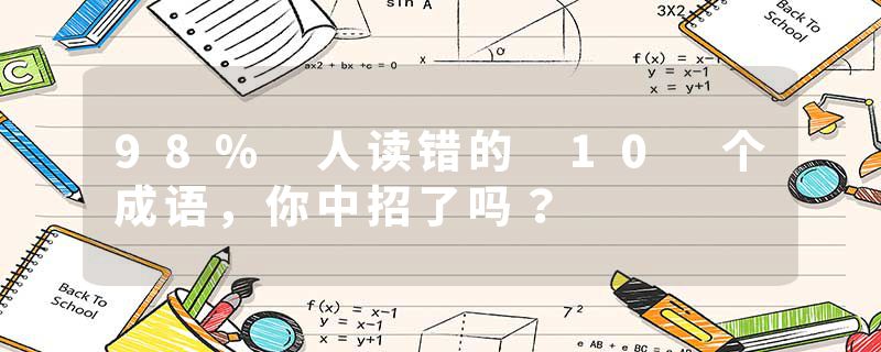 98% 人读错的 10 个成语，你中招了吗？