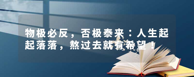 物极必反，否极泰来：人生起起落落，熬过去就有希望！