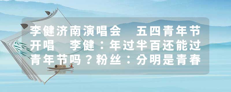 李健济南演唱会 五四青年节开唱 李健：年过半百还能过青年节吗？粉丝：分明是青春男大