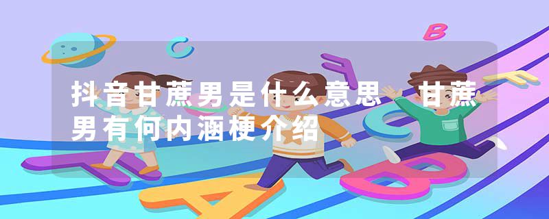 抖音甘蔗男是什么意思 甘蔗男有何内涵梗介绍