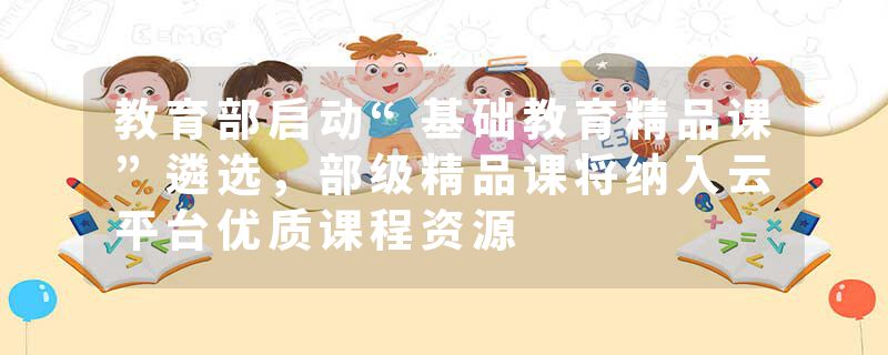 教育部启动“基础教育精品课”遴选，部级精品课将纳入云平台优质课程资源