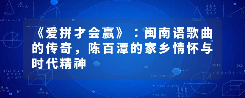 《爱拼才会赢》：闽南语歌曲的传奇，陈百潭的家乡情怀与时代精神