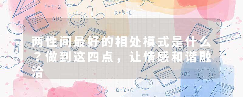 两性间最好的相处模式是什么？做到这四点，让情感和谐融洽