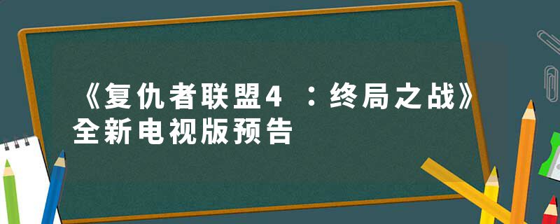 《复仇者联盟4：终局之战》全新电视版预告