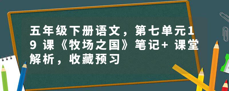 五年级下册语文，第七单元19课《牧场之国》笔记+课堂解析，收藏预习