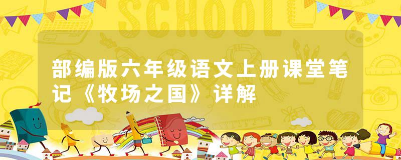 部编版六年级语文上册课堂笔记《牧场之国》详解