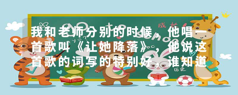 我和老师分别的时候，他唱一首歌叫《让她降落》，他说这首歌的词写的特别好，谁知道这首歌词是什么意思吗