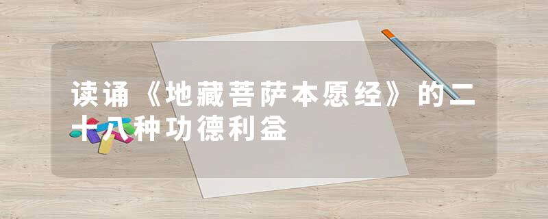 读诵《地藏菩萨本愿经》的二十八种功德利益