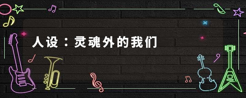 人设：灵魂外的我们