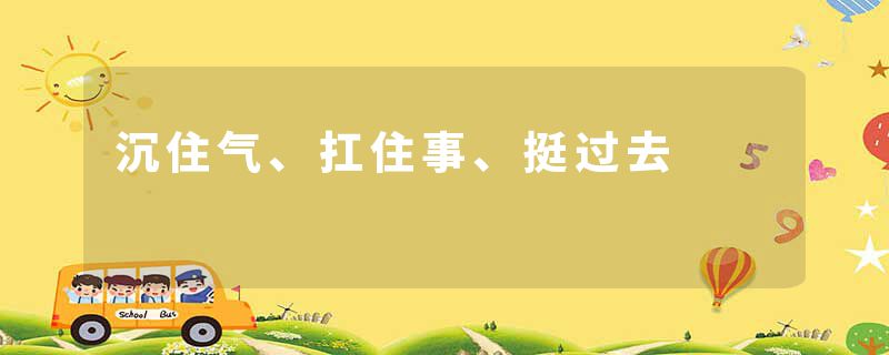 沉住气、扛住事、挺过去
