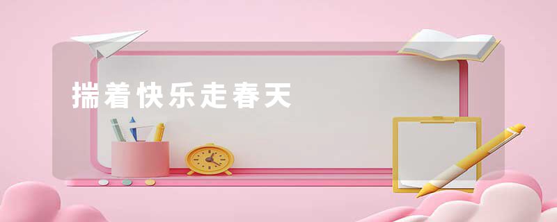揣着快乐走春天