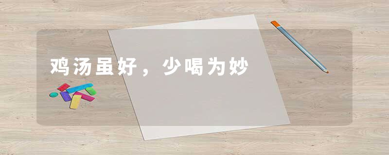 鸡汤虽好，少喝为妙