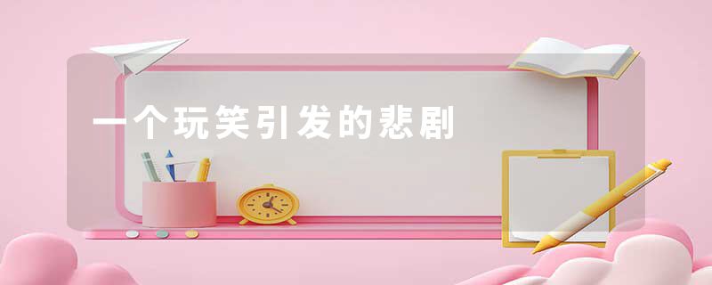 一个玩笑引发的悲剧