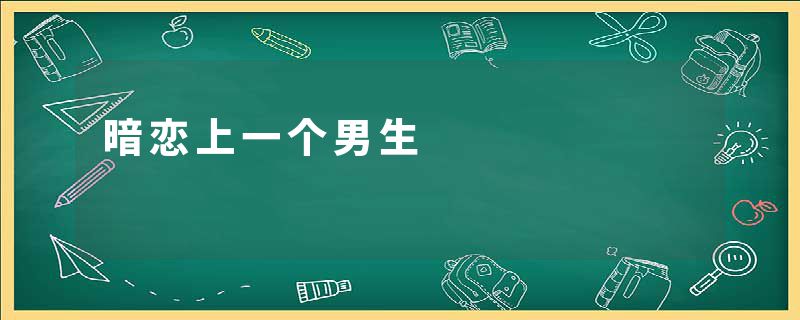 暗恋上一个男生