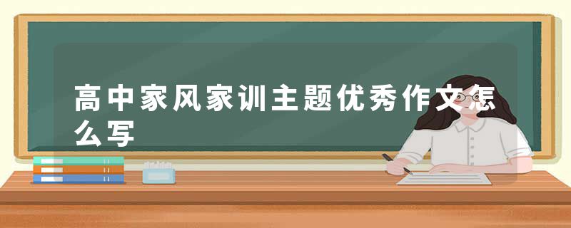高中家风家训主题优秀作文怎么写