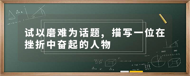 试以磨难为话题,描写一位在挫折中奋起的人物