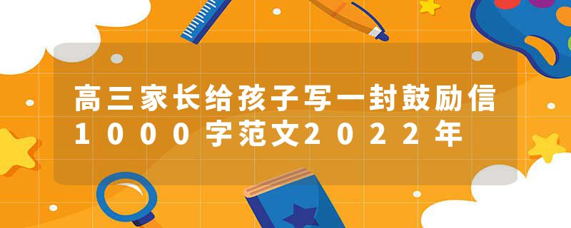 高三家长给孩子写一封鼓励信1000字范文2022年