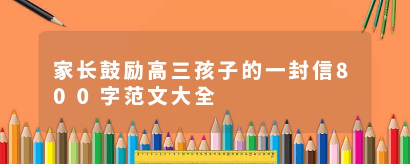 家长鼓励高三孩子的一封信800字范文大全