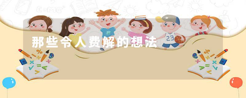 那些令人费解的想法