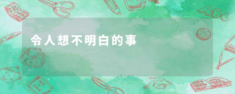 令人想不明白的事