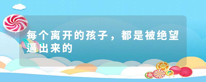 每个离开的孩子，都是被绝望逼出来的