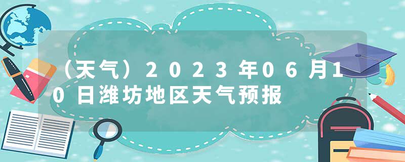 （天气）2023年06月10日潍坊地区天气预报