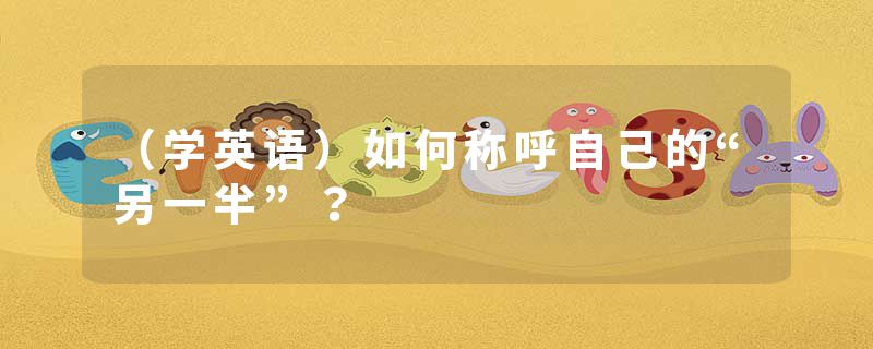 （学英语）如何称呼自己的“另一半”？
