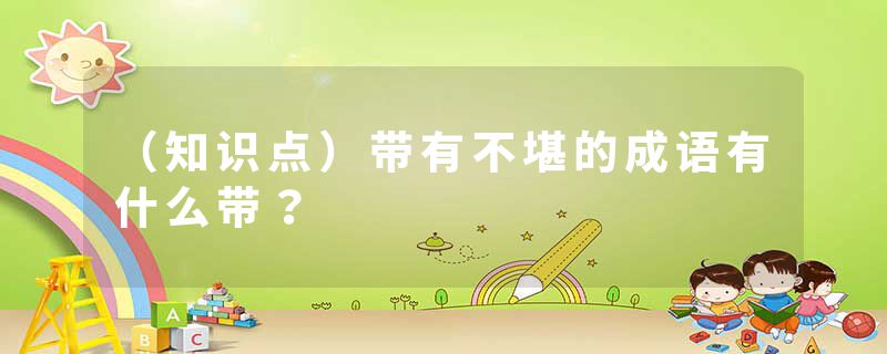 （知识点）带有不堪的成语有什么带？