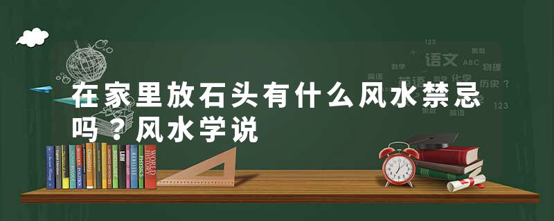 在家里放石头有什么风水禁忌吗？风水学说