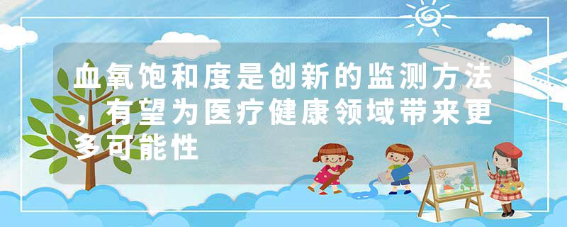 血氧饱和度是创新的监测方法，有望为医疗健康领域带来更多可能性