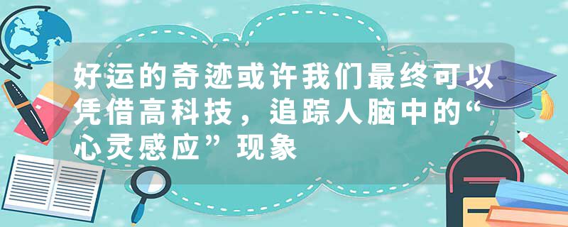 好运的奇迹或许我们最终可以凭借高科技，追踪人脑中的“心灵感应”现象