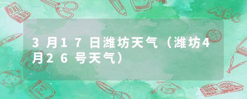 3月17日潍坊天气（潍坊4月26号天气）